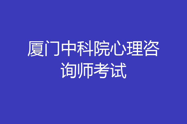 厦门中科院心理咨询师考试