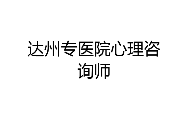 达州专医院心理咨询师