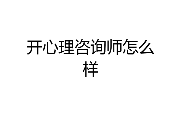 开心理咨询师怎么样