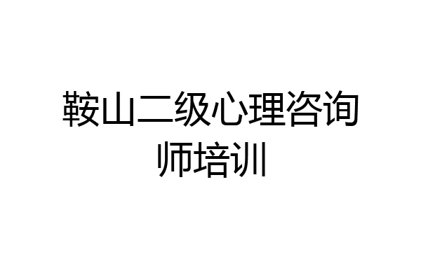 鞍山二级心理咨询师培训