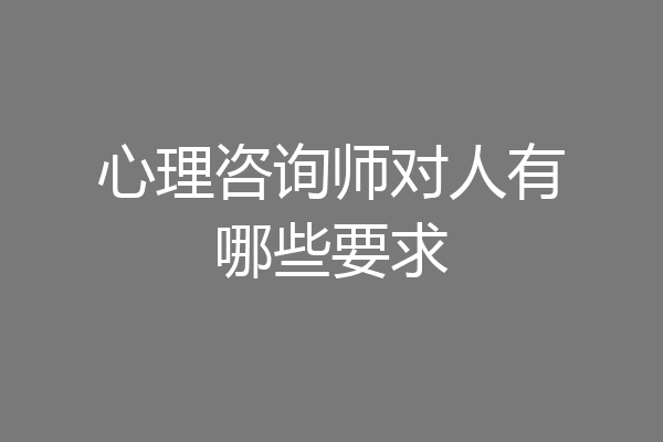 心理咨询师对人有哪些要求