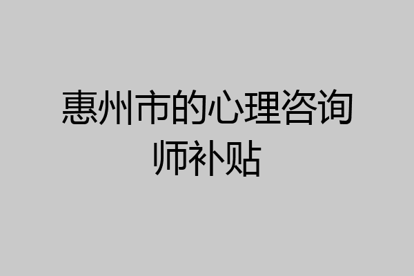 惠州市的心理咨询师补贴