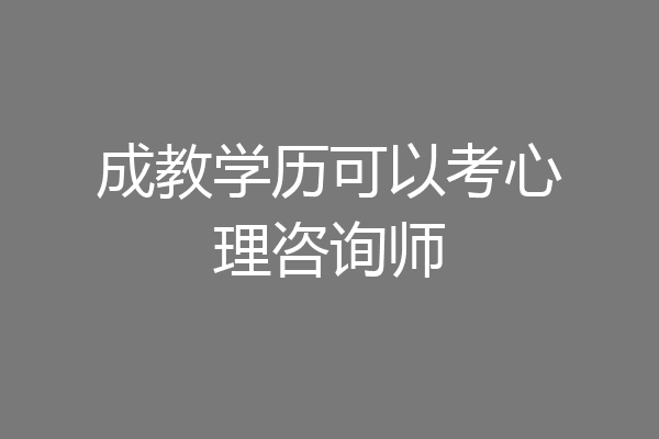 成教学历可以考心理咨询师