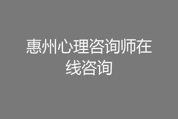 惠州心理咨询师在线咨询