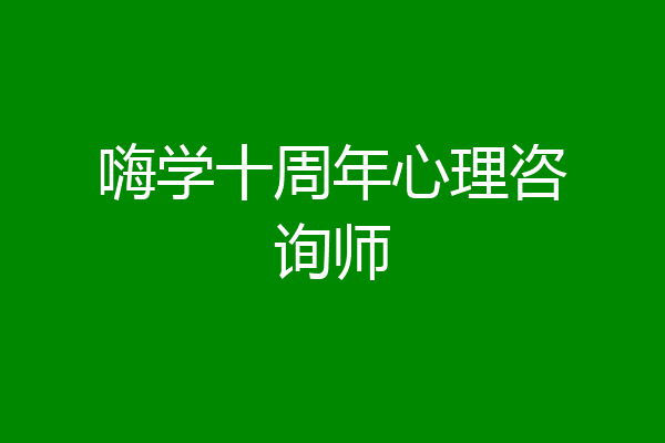 嗨学十周年心理咨询师