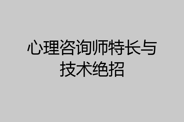 心理咨询师特长与技术绝招