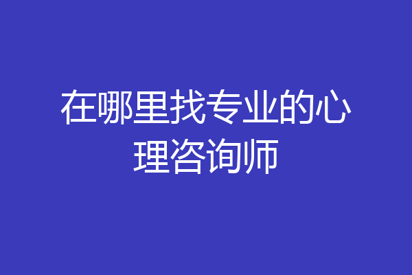 在哪里找专业的心理咨询师