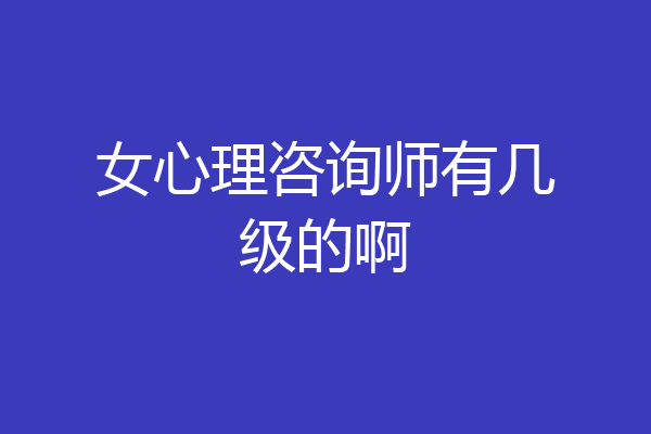 女心理咨询师有几级的啊