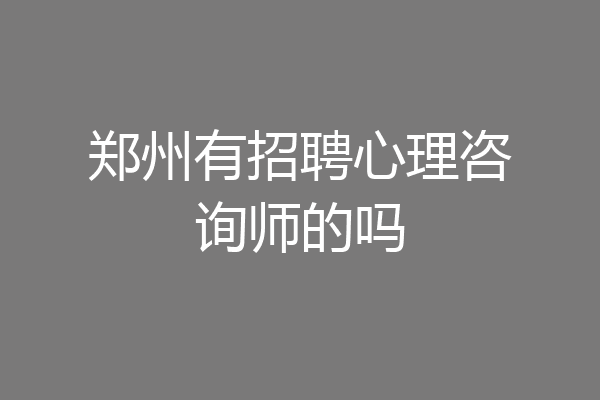 郑州有招聘心理咨询师的吗
