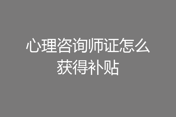 心理咨询师证怎么获得补贴