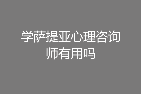 学萨提亚心理咨询师有用吗