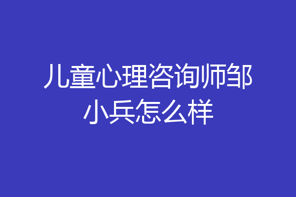儿童心理咨询师邹小兵怎么样