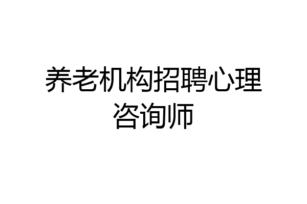 养老机构招聘心理咨询师