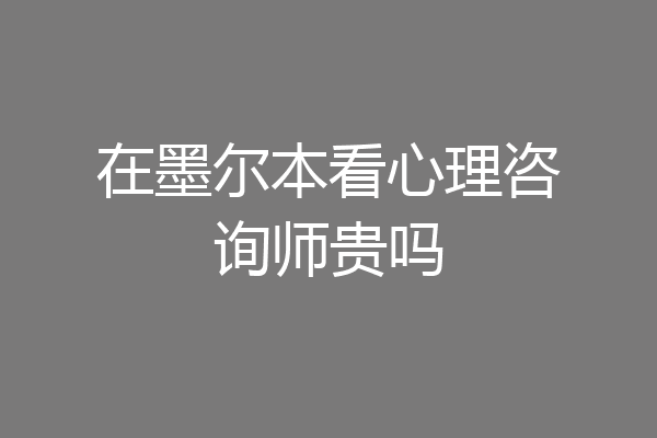 在墨尔本看心理咨询师贵吗