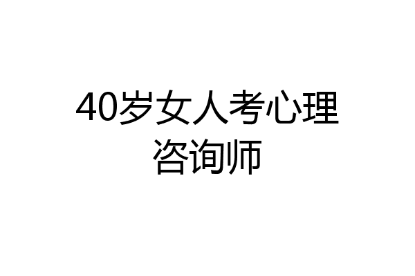 40岁女人考心理咨询师