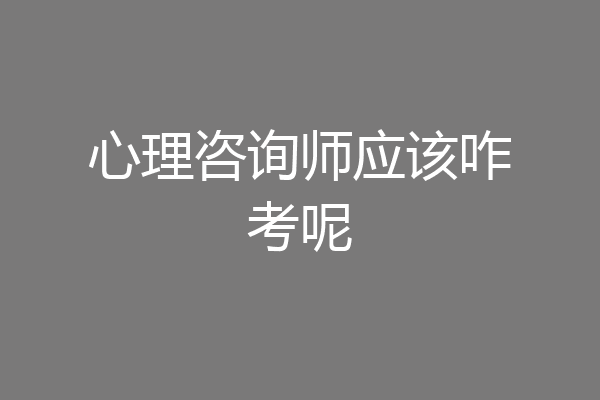 心理咨询师应该咋考呢