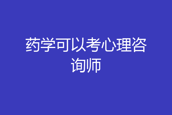 药学可以考心理咨询师