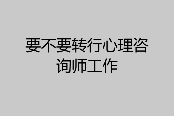 要不要转行心理咨询师工作