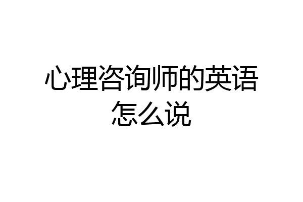 心理咨询师的英语怎么说