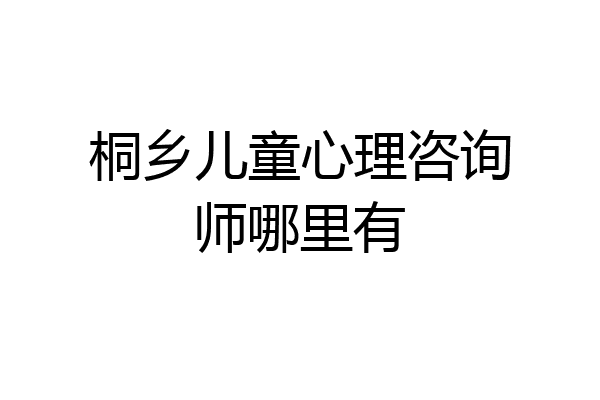 桐乡儿童心理咨询师哪里有