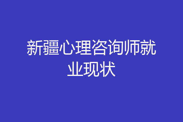 新疆心理咨询师就业现状