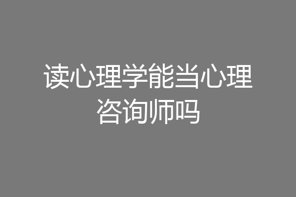 读心理学能当心理咨询师吗