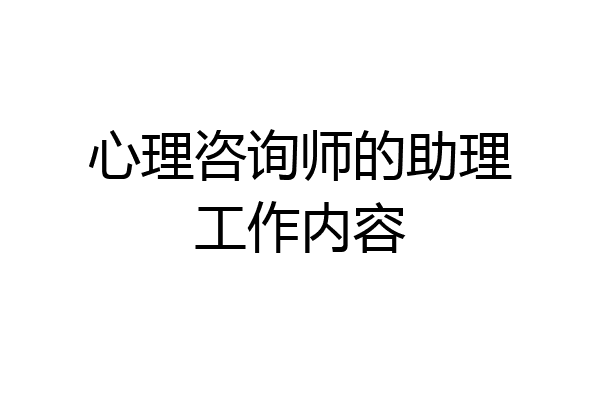 心理咨询师的助理工作内容