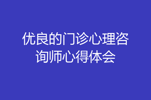 优良的门诊心理咨询师心得体会