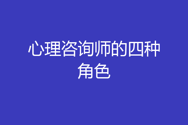 心理咨询师的四种角色