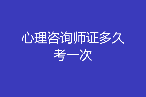 心理咨询师证多久考一次
