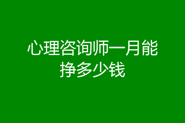 心理咨询师一月能挣多少钱