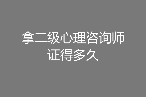 拿二级心理咨询师证得多久