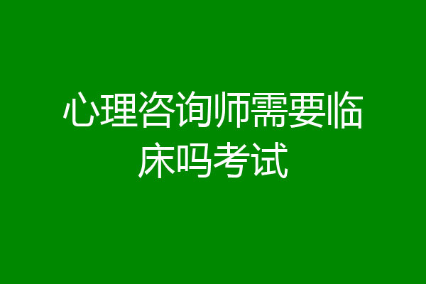 心理咨询师需要临床吗考试