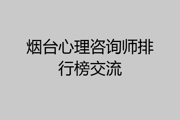 烟台心理咨询师排行榜交流