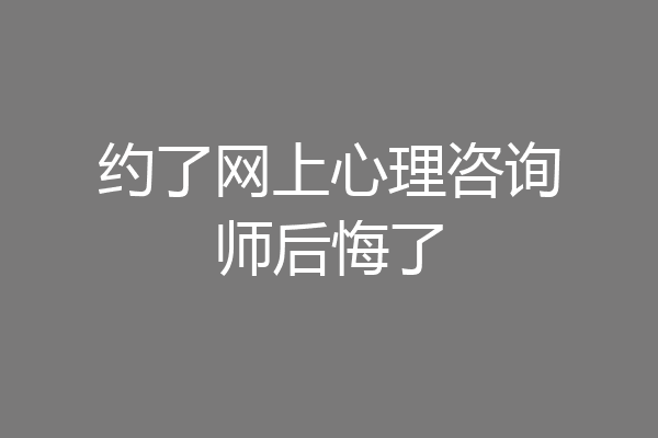 约了网上心理咨询师后悔了