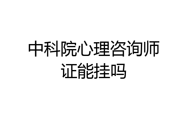 中科院心理咨询师证能挂吗