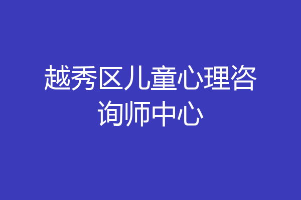 越秀区儿童心理咨询师中心