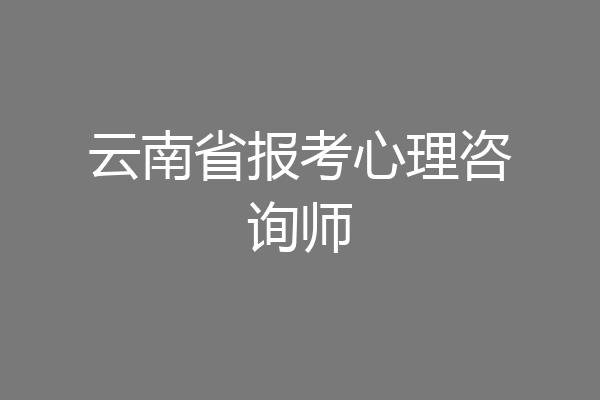 云南省报考心理咨询师