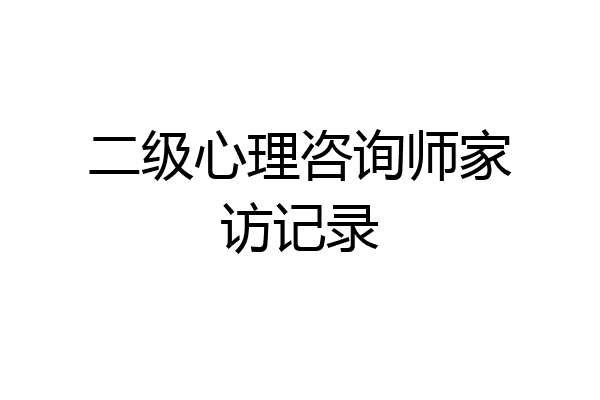 二级心理咨询师家访记录