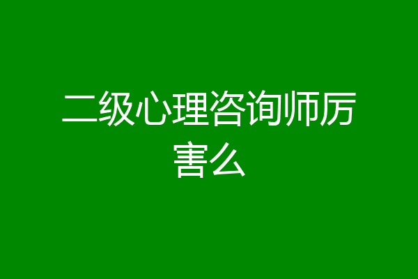 二级心理咨询师厉害么