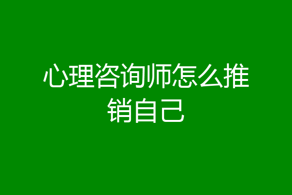 心理咨询师怎么推销自己