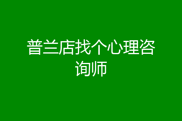 普兰店找个心理咨询师