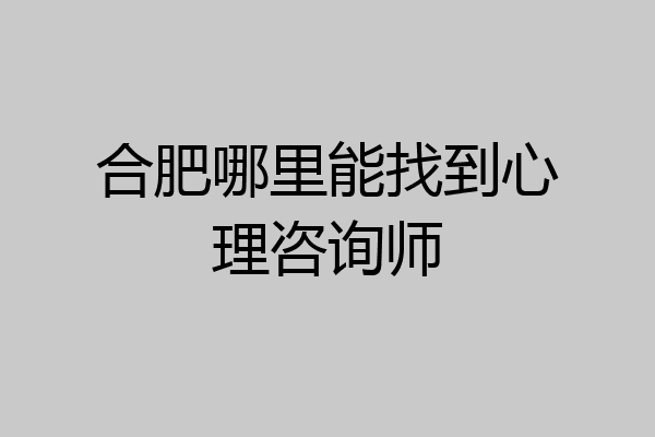 合肥哪里能找到心理咨询师