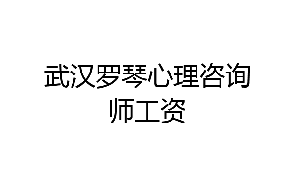 武汉罗琴心理咨询师工资