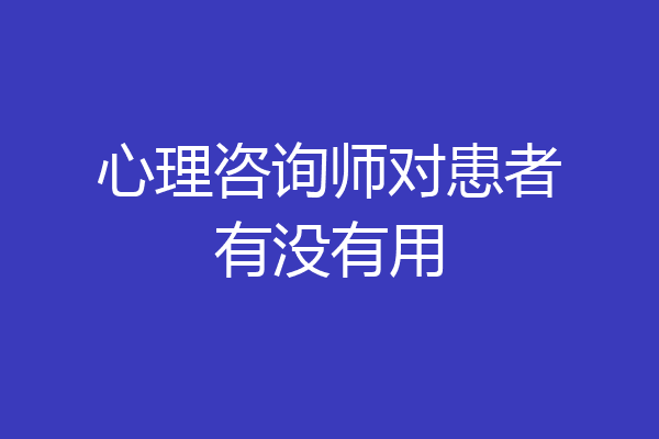 心理咨询师对患者有没有用