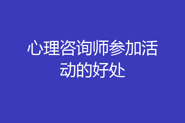 心理咨询师参加活动的好处