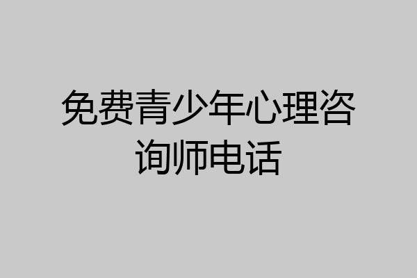 免费青少年心理咨询师电话