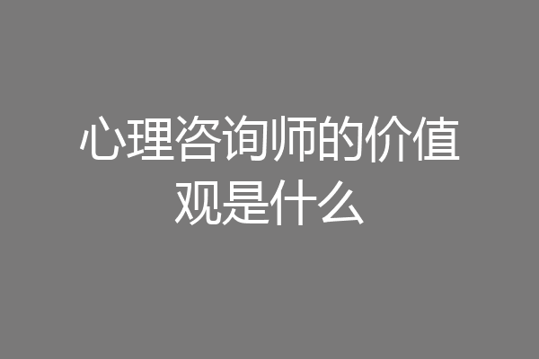 心理咨询师的价值观是什么