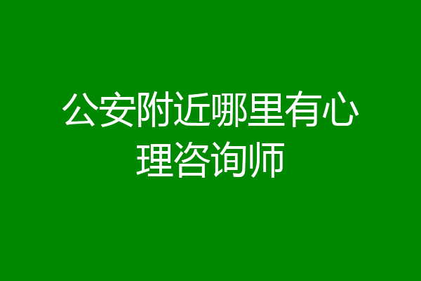 公安附近哪里有心理咨询师