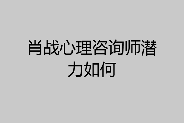 肖战心理咨询师潜力如何